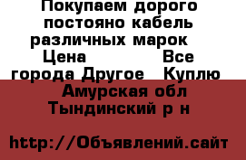 Покупаем дорого постояно кабель различных марок  › Цена ­ 60 000 - Все города Другое » Куплю   . Амурская обл.,Тындинский р-н